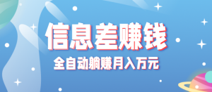 零成本零门槛信息差项目,只需一部手机实现全自动躺赚月入万元 – 战狼项目网_分享创业资讯_最新网络项目资源-生财有道