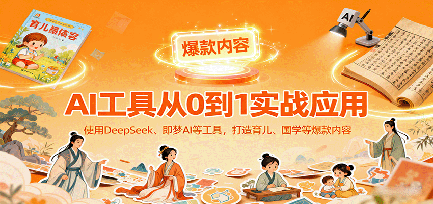 AI工具实战应用，零基础使用DeepSeek、即梦AI等打造育儿、国学等可变现的爆款作品 – 战狼项目网_分享创业资讯_最新网络项目资源-生财有道