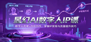 星幻AI数字人IP课，数字人克隆+内容创作，掌握IP变现与流量提升技巧 – 战狼项目网_分享创业资讯_最新网络项目资源-生财有道