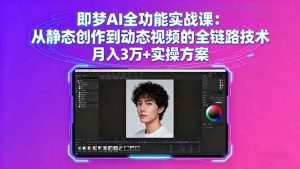 即梦AI全功能实战课：从静态创作到动态视频的全链路技术 月入3万+实操方案 – 战狼项目网_分享创业资讯_最新网络项目资源-生财有道