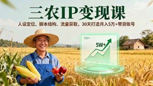 三农IP变现课，人设定位、脚本结构、流量获取，30天打造月入5万+带货账号 – 战狼项目网_分享创业资讯_最新网络项目资源-生财有道