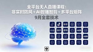全平台无人直播课程：非实时防风＋AI智播智剪＋多平台矩阵，9月全套技术 – 战狼项目网_分享创业资讯_最新网络项目资源-生财有道