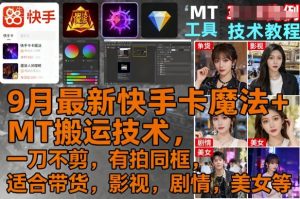 9月最新快手卡魔法+MT搬运技术，一刀不剪，有拍同框，适合带货，影视，剧情，美女等 – 战狼项目网_分享创业资讯_最新网络项目资源-生财有道