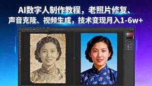 AI数字人制作教程，老照片修复、声音克隆、视频生成，技术变现月入1-6w+ – 战狼项目网_分享创业资讯_最新网络项目资源-生财有道