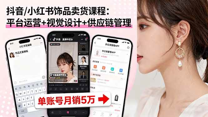抖音/小红书饰品卖货课程：平台运营+视觉设计+供应链管理，单账号月销5万 – 战狼项目网_分享创业资讯_最新网络项目资源-生财有道