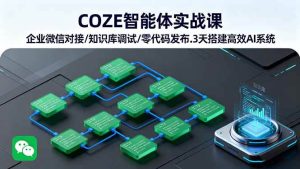 COZE智能体实战课 企业微信对接/知识库调试/零代码发布.3天搭建高效AI系统 – 战狼项目网_分享创业资讯_最新网络项目资源-生财有道