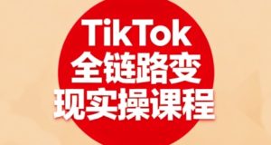 TikTok全链路变现实操课程,全方位助力学员掌握TK变现技能 – 战狼项目网_分享创业资讯_最新网络项目资源-生财有道