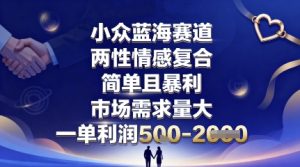 小众蓝海赛道，两性情感复合，简单且暴利，市场需求量大，一单利润5张，未来几年可持续深耕的项目 – 战狼项目网_分享创业资讯_最新网络项目资源-生财有道