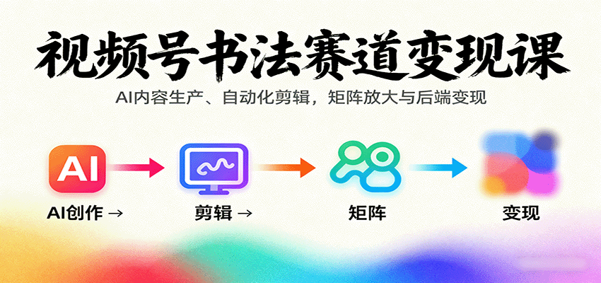 视频号书法赛道变现课：AI内容生产、自动化剪辑，矩阵放大与后端变现 – 战狼项目网_分享创业资讯_最新网络项目资源-生财有道