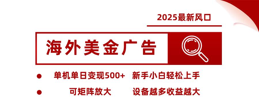 2025最新风口 海外美金广告 单机单日变现500+ 可矩阵放大 设备越多收… – 战狼项目网_分享创业资讯_最新网络项目资源-生财有道