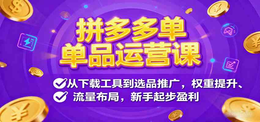 拼多多单品运营课，从下载工具到选品推广，权重提升、流量布局，新手起步盈利 – 战狼项目网_分享创业资讯_最新网络项目资源-生财有道