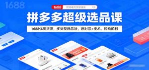 拼多多超级选品课：1688优质货源，多类型选品法，选对品+技术，轻松盈利 – 战狼项目网_分享创业资讯_最新网络项目资源-生财有道