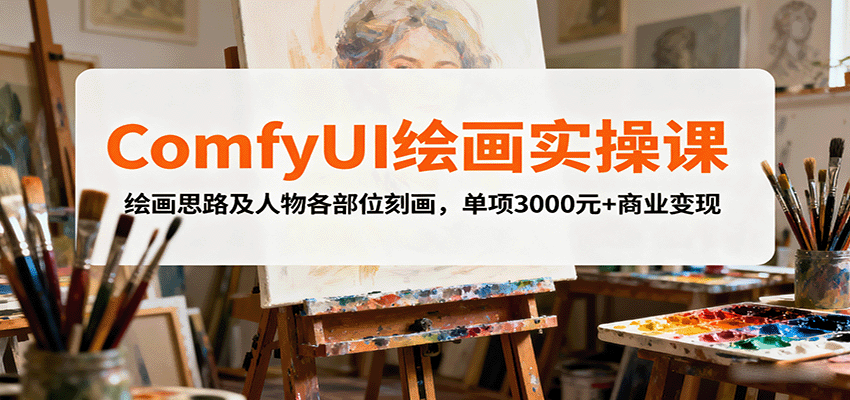 ComfyUI绘画实操课，绘画思路及人物各部位刻画，单项3000元+商业变现 – 战狼项目网_分享创业资讯_最新网络项目资源-生财有道