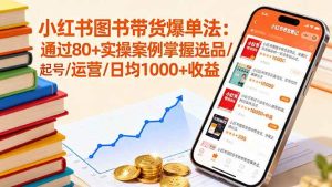 小红书图书带货爆单法：通过80+实操案例掌握选品/起号/运营/日均1000+收益 – 战狼项目网_分享创业资讯_最新网络项目资源-生财有道