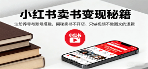 小红书卖书变现秘籍，注册养号与账号搭建，揭秘卖书不开店、只做视频不做图文的逻辑 – 战狼项目网_分享创业资讯_最新网络项目资源-生财有道