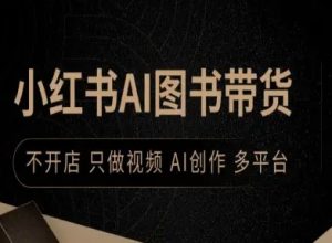 小红书AI图书带货,不开店,只做视频,AI创作,多平台 – 战狼项目网_分享创业资讯_最新网络项目资源-生财有道