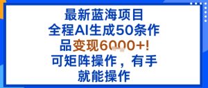 最新蓝海项目：全程AI生成50条作品变现6k+，可矩阵操作，有手就能操作 – 战狼项目网_分享创业资讯_最新网络项目资源-生财有道
