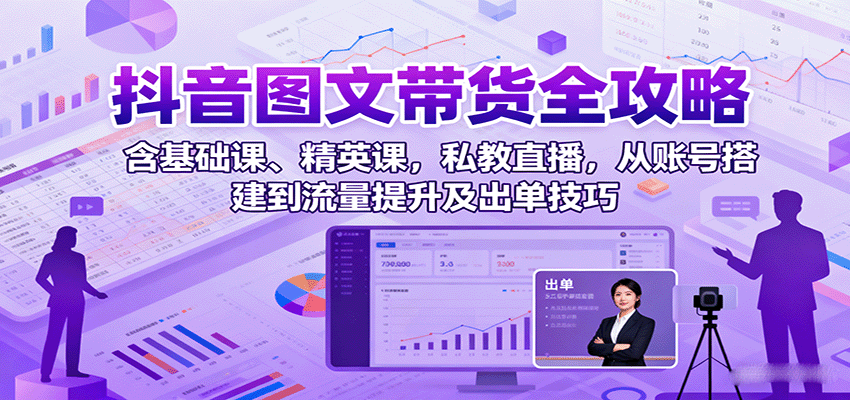 抖音图文带货全攻略：含基础课、精英课，私教直播，从账号搭建到流量提升及出单技巧 – 战狼项目网_分享创业资讯_最新网络项目资源-生财有道