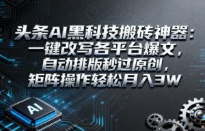 头条AI黑科技搬砖神器：一键改写各平台爆文，自动排版秒过原创，矩阵操作轻松月入3W【揭秘】 – 战狼项目网_分享创业资讯_最新网络项目资源-生财有道