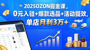 2025OZON掘金课，0元入驻+爆款选品+活动提效，单店月利3万+ – 战狼项目网_分享创业资讯_最新网络项目资源-生财有道