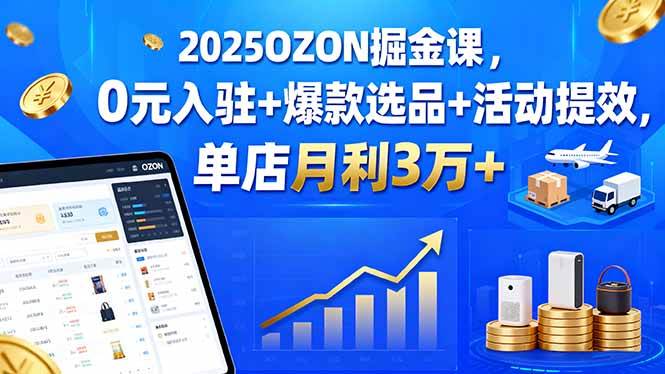 2025OZON掘金课，0元入驻+爆款选品+活动提效，单店月利3万+ – 战狼项目网_分享创业资讯_最新网络项目资源-生财有道