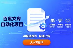 百度文库自动化项目：文档自动AI改写，自动上传，人人都可以操作 – 战狼项目网_分享创业资讯_最新网络项目资源-生财有道