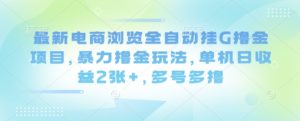 最新电商浏览全自动挂G撸金项目，暴力撸金玩法，单机日收益2张+，多号多撸【揭秘】 – 战狼项目网_分享创业资讯_最新网络项目资源-生财有道