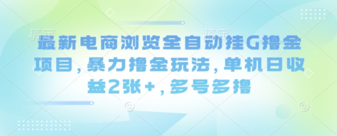 最新电商浏览全自动挂G撸金项目，暴力撸金玩法，单机日收益2张+，多号多撸【揭秘】 – 战狼项目网_分享创业资讯_最新网络项目资源-生财有道