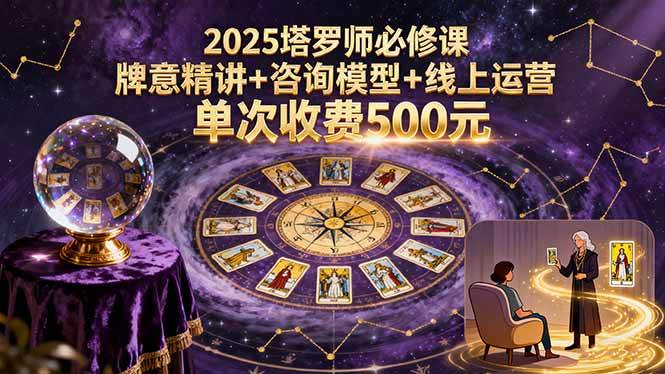 2025塔罗师必修课，牌意精讲+咨询模型+线上运营，单次收费500元 – 战狼项目网_分享创业资讯_最新网络项目资源-生财有道