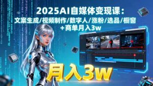 2025AI自媒体变现课:文案生成/视频制作/数字人/涨粉/选品/橱窗+商单月入3w – 战狼项目网_分享创业资讯_最新网络项目资源-生财有道