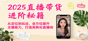 2025直播带货进阶秘籍，从定位到玩法，全方位提升主播能力，打造高转化直播间 – 战狼项目网_分享创业资讯_最新网络项目资源-生财有道
