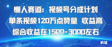 懒人赛道：视频号分成计划单条视频120W点赞量 收益高综合收益在1.5K左右 – 战狼项目网_分享创业资讯_最新网络项目资源-生财有道