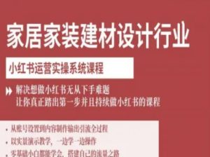 家居家装建材设计行业小红书运营实操系统课程，解决想做小红书无从下手难题让你真正踏出第一步 – 战狼项目网_分享创业资讯_最新网络项目资源-生财有道