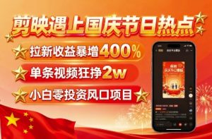 剪映遇上国庆热点，拉新收益暴增400%，单条视频狂挣2W+，无需剪辑基础，几分钟一条作品 – 战狼项目网_分享创业资讯_最新网络项目资源-生财有道