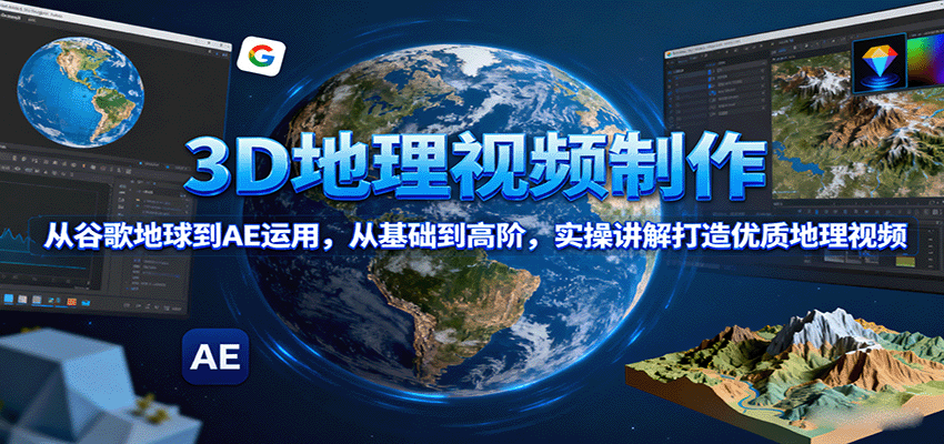 3D地理视频制作，从谷歌地球到AE运用，从基础到高阶，实操讲解打造优质地理视频 – 战狼项目网_分享创业资讯_最新网络项目资源-生财有道