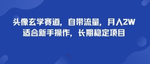 头像玄学赛道，自带流量，月入2W，适合新手操作，长期稳定项目 – 战狼项目网_分享创业资讯_最新网络项目资源-生财有道
