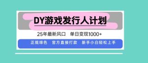 DY游戏发行人计划，25年最新风口，单日变现1000+ – 战狼项目网_分享创业资讯_最新网络项目资源-生财有道