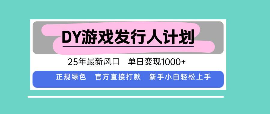 DY游戏发行人计划，25年最新风口，单日变现1000+ – 战狼项目网_分享创业资讯_最新网络项目资源-生财有道