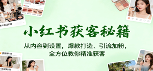 小红书获客秘籍:从内容到设置,爆款打造、引流加粉,全方位教你精准获客 – 战狼项目网_分享创业资讯_最新网络项目资源-生财有道