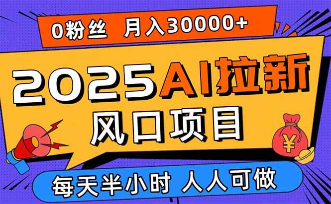 2025AI拉新风口项目，0粉0基础月入30000+新手小白轻松学会 – 战狼项目网_分享创业资讯_最新网络项目资源-生财有道