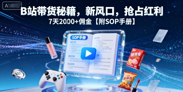 B站带货秘籍，新风口，抢占红利，7天2k+佣金【附SOP手册】 – 战狼项目网_分享创业资讯_最新网络项目资源-生财有道