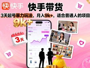 快手带货，3天起号暴力玩法，月入9k+，适合普通人的项目 – 战狼项目网_分享创业资讯_最新网络项目资源-生财有道