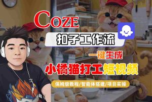 Coze扣子智能体工作流一键生成“小橘猫打工“短视频，全流程保姆级教学 – 战狼项目网_分享创业资讯_最新网络项目资源-生财有道