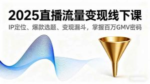 2025直播流量变现线下课，IP定位、爆款选题、变现漏斗，掌握百万GMV密码 – 战狼项目网_分享创业资讯_最新网络项目资源-生财有道