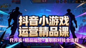 【抖音小游戏精品运营课】小白也可以操作，从0开始学小游戏运营，操作… – 战狼项目网_分享创业资讯_最新网络项目资源-生财有道