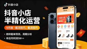 抖音小店半精细化运营9月版，截流技巧,榜单预判,周期分析，单店月利润5w+ – 战狼项目网_分享创业资讯_最新网络项目资源-生财有道