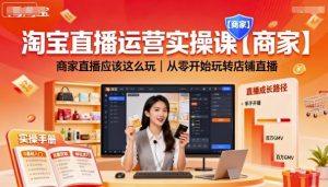 淘宝直播运营实操课【商家】，商家直播应该这么玩，从零开始玩转店铺直播 – 战狼项目网_分享创业资讯_最新网络项目资源-生财有道