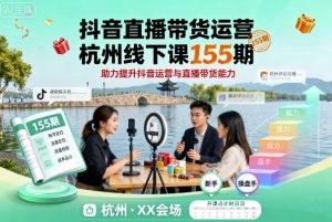 抖音直播带货运营杭州线下课155期，助力提升抖音运营与直播带货能力 – 战狼项目网_分享创业资讯_最新网络项目资源-生财有道