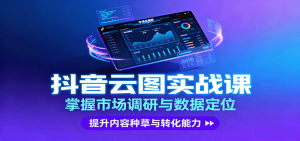 抖音云图实战，掌握市场调研与数据定位，提升内容种草与转化能力 – 战狼项目网_分享创业资讯_最新网络项目资源-生财有道
