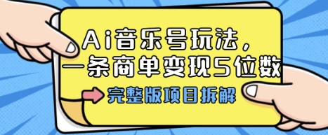 Ai音乐号玩法，多平台几十万粉，一条商单变现5位数，完整版项目拆解 – 战狼项目网_分享创业资讯_最新网络项目资源-生财有道